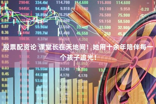 股票配资论 课堂长在天地间！她用十余年陪伴每一个孩子追光！